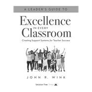 A Leader's Guide to Excellence in Every Classroom by John R. Wink, 9781942496939