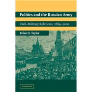 Politics and the Russian Army: Civil-Military Relations, 1689–2000 by Brian D. Taylor, 9780521016940