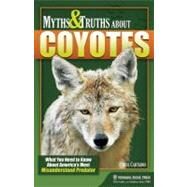Myths and Truths About Coyotes What You Need to Know About America's Most Misunderstood Predator by Cartaino, Carol, 9780897326940