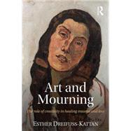 Art and Mourning: The role of creativity in healing trauma and loss by Dreifuss-Kattan; Esther, 9781138886940