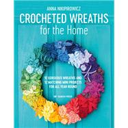 Crocheted Wreaths for the Home 12 Gorgeous Wreaths and 12 Matching Mini Projects For All Year Round by Nikipirowicz, Anna, 9781782216940