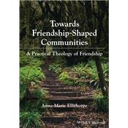 Towards Friendship-Shaped Communities: A Practical Theology of Friendship by Ellithorpe, Anne-Marie, 9781119756941