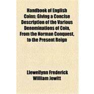 Handbook of English Coins: Giving a Concise Description of the Various Denominations of Coin, from the Norman Conquest, to the Present Reign by Jewitt, Llewellynn Frederick William; Hazell, Watson, 9781154616941