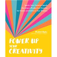 Power Up Your Creativity Ignite Your Creative Spark - Develop a Productive Practice - Set Goals and Achieve Your Dreams by Taylor, Rachael, 9780760376942