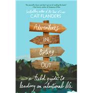 Adventures in Opting Out A Field Guide to Leading an Intentional Life by Flanders, Cait, 9780316536943