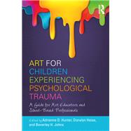 Art for Children Experiencing Psychological Trauma: A Guide for Educators and School-Based Professionals by Hunter; Adrienne D., 9781138236943