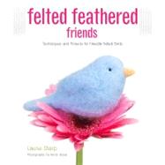 Felted Feathered Friends Techniques and Projects for Needle-felted Birds by Sharp, Laurie; Sharp, Kevin, 9781589236943