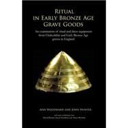 Ritual in Early Bronze Age Grave Goods: An Examination of Ritual and Dress Equipment from Chalcolithic and Early Bronze Age Graves in England by Hunter, John; Woodward, Ann, 9781782976943
