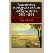 Revolutionary Ideology and Political Destiny in Mexico, 1928-1934 Lzaro Crdenas and Adalberto Tejeda by Ginzberg, Eitan, 9781845196943