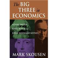 The Big Three in Economics: Adam Smith, Karl Marx, and John Maynard Keynes: Adam Smith, Karl Marx, and John Maynard Keynes by Skousen; Mark, 9780765616944