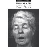Unmarked: The Politics of Performance by Phelan,Peggy, 9781138456945