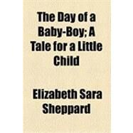 The Day of a Baby-boy: A Tale for a Little Child by Sheppard, Elizabeth Sara, 9781154506945