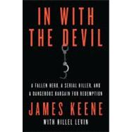 In with the Devil A Fallen Hero, a Serial Killer, and a Dangerous Bargain for Redemption by Keene, James; Levin, Hillel, 9780312616946