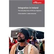Integration in Ireland The Everyday Lives of African Migrants by Murphy, Fiona; Maguire, Mark, 9780719086946