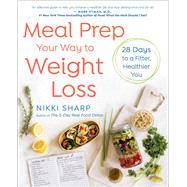 Meal Prep Your Way to Weight Loss 28 Days to a Fitter, Healthier You: A Cookbook by SHARP, NIKKI, 9781101886946