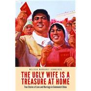 The Ugly Wife Is a Treasure at Home: True Stories of Love and Marriage in Communist China by Schneider, Melissa Margaret, 9781612346946