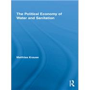 The Political Economy of Water and Sanitation by Krause, Matthias, 9780203876947