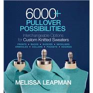 6000+ Pullover Possibilities Interchangeable Options for Custom Knitted Sweaters by Leapman, Melissa, 9781936096947