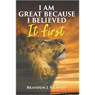 I Am Great Because I Believed It First by Richard, Brandon J., 9781982226947