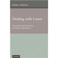 Dealing with Losers The Political Economy of Policy Transitions by Trebilcock, Michael J., 9780190456948