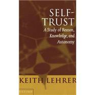 Self-Trust A Study of Reason, Knowledge, and Autonomy by Lehrer, Keith, 9780198236948