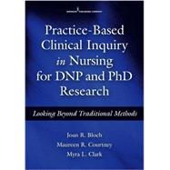 Practice-Based Clinical Inquiry in Nursing for DNP and PhD Research by Bloch, Joan R., Ph.d.; Courtney, Maureen R., Ph.d.; Clark, Myra L., Ph.D., R.N., 9780826126948
