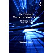 The Political in Margaret Atwood's Fiction: The Writing on the Wall of the Tent by Sheckels,Theodore F., 9781138116948