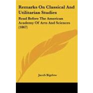 Remarks on Classical and Utilitarian Studies : Read Before the American Academy of Arts and Sciences (1867) by Bigelow, Jacob, 9781437026948