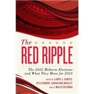 The Red Ripple The 2022 Midterm Elections and What They Mean for 2024 by Sabato, Larry J.; Kondik, Kyle; Whaley, Carah Ong; Coleman, J. Miles, 9781538176948