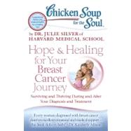 Chicken Soup for the Soul: Hope and Healing for Your Breast Cancer Journey : Surviving and Thriving During and after Your Diagnosis and Treatment by Silver, Dr. Julie, 9781935096948
