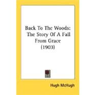 Back to the Woods : The Story of A Fall from Grace (1903) by McHugh, Hugh, 9780548676950