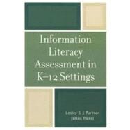 Information Literacy Assessment in K-12 Settings by Farmer, Lesley S.J.; Henri, James, 9780810856950