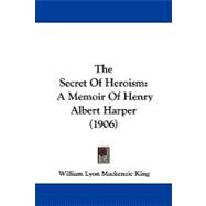 Secret of Heroism : A Memoir of Henry Albert Harper (1906) by King, William Lyon Mackenzie, 9781104336950