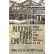 Making Food Empires German Technology and Global Mass Production, 1870�1914 by Manz, Stefan; Spiekermann, Uwe, 9780198966951