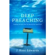 Deep Preaching Creating Sermons that Go Beyond the Superficial by Edwards, J. Kent, 9780805446951