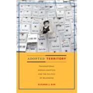Adopted Territory : Transnational Korean Adoptees and the Politics of Belonging by Kim, Eleana J., 9780822346951