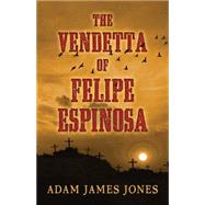 The Vendetta of Felipe Espinosa by Jones, Adam James, 9781410476951