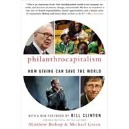 Philanthrocapitalism How Giving Can Save the World by Bishop, Matthew; Green, Michael; Clinton, Bill, 9781596916951