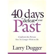 Forty Days to Defeat Your Past by Dugger, Larry, 9781629986951