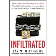 Infiltrated: How to Stop the Insiders and Activists Who Are Exploiting the Financial Crisis to Control Our Lives and Our Fortunes by Richards, Jay, 9780071816953