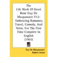 Life Work of Henri Rene Guy de Maupassant V12 : Embracing Romance, Travel, Comedy, and Verse, for the First Time Complete in English (1903) by Maupassant, Guy de; Arnot, Robert; Bourget, Paul, 9780548886953