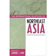 The International Relations of Northeast Asia by Kim, Samuel S.; Berger, Thomas; Calder, Kent E.; Dittmer, Lowell; Grimes, William W.; Johnston, Alastair Iain; Eliot Kang, C S.; Kim, Taehwan; Moon, Chung-in; Moore, Thomas G.; Rozman, Gilbert; White III, Lynn T., 9780742516953