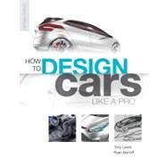 How to Design Cars Like a Pro by Lewin, Tony; Borroff, Ryan; Callum, Ian, 9780760336953