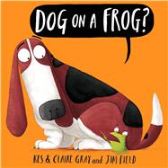 Dog on a Frog? by Gray, Kes; Gray, Claire; Field, Jim, 9781338116953