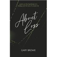 About Loss Poems on the heartbreak of a breakup and the loss of a loved one by Browe, Gary, 9798350976953
