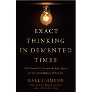 Exact Thinking in Demented Times The Vienna Circle and the Epic Quest for the Foundations of Science by Sigmund, Karl; Hofstadter, Douglas R, 9780465096954