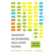 Transparent and Reproducible Social Science Research by Christensen, Garret; Freese, Jeremy; Miguel, Edward, 9780520296954