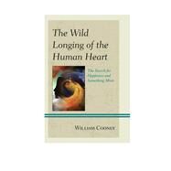 The Wild Longing of the Human Heart The Search for Happiness and Something More by Cooney, William, 9780761866954