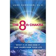 The 8th Chakra What It Is and How It Can Transform Your Life by Currivan, Jude, 9781401916954