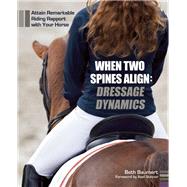 When Two Spines Align: Dressage Dynamics Attain Remarkable Riding Rapport with Your Horse by Baumert, Beth, 9781570766954